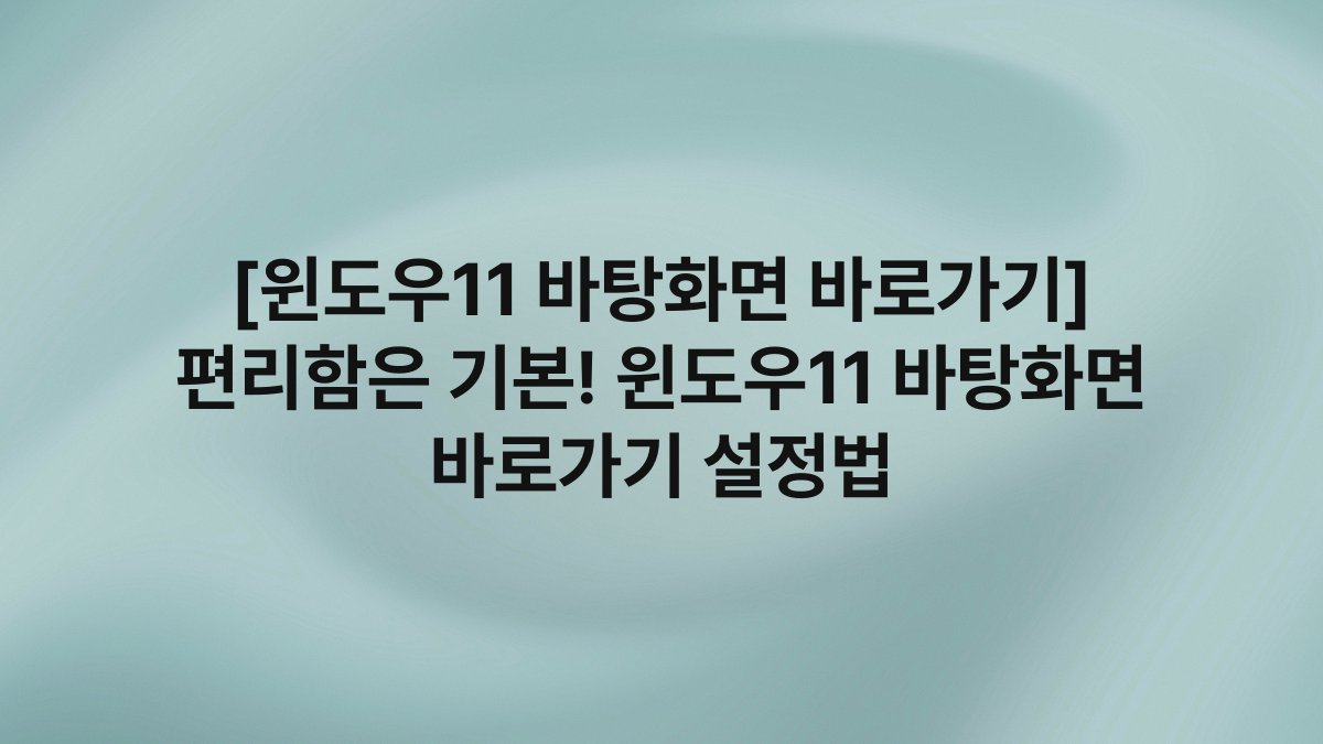 [윈도우11 바탕화면 바로가기] 편리함은 기본! 윈도우11 바탕화면 바로가기 설정법