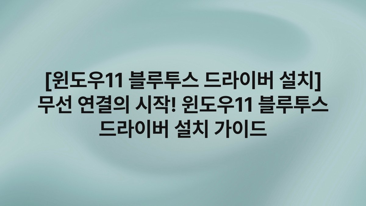 [윈도우11 블루투스 드라이버 설치] 무선 연결의 시작! 윈도우11 블루투스 드라이버 설치 가이드