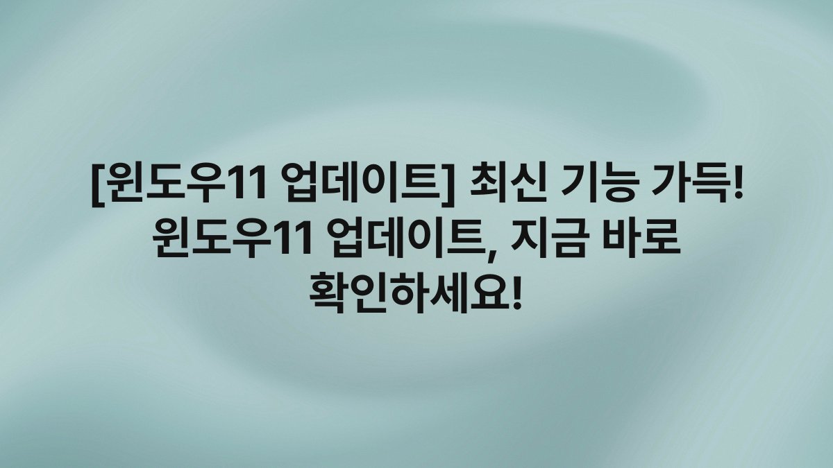 [윈도우11 업데이트] 최신 기능 가득! 윈도우11 업데이트, 지금 바로 확인하세요!