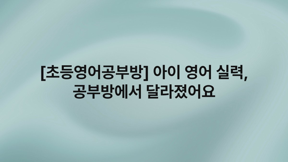 [초등영어공부방] 아이 영어 실력, 공부방에서 달라졌어요