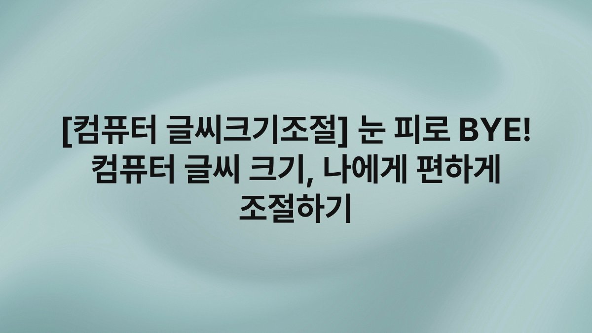 [컴퓨터 글씨크기조절] 눈 피로 BYE! 컴퓨터 글씨 크기, 나에게 편하게 조절하기