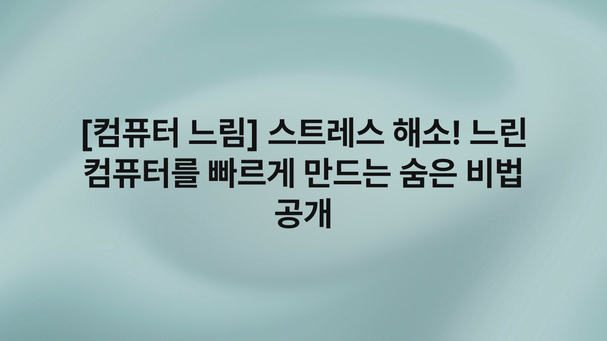 [컴퓨터 느림] 스트레스 해소! 느린 컴퓨터를 빠르게 만드는 숨은 비법 공개