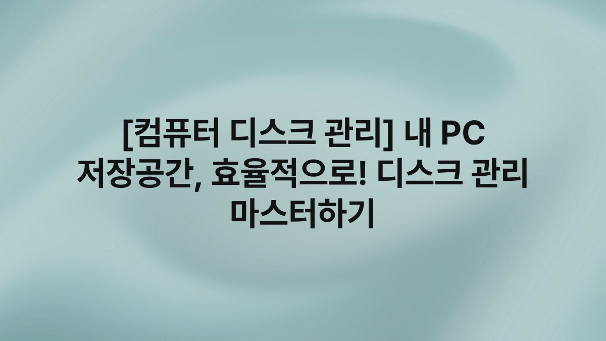 [컴퓨터 디스크 관리] 내 PC 저장공간, 효율적으로! 디스크 관리 마스터하기