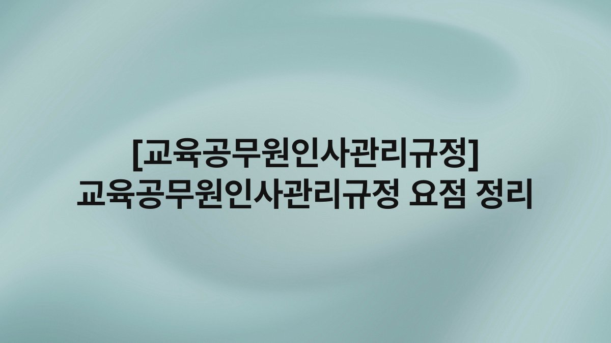 [교육공무원인사관리규정] 교육공무원인사관리규정 요점 정리