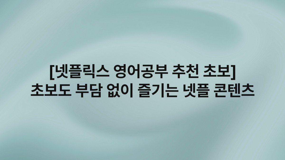 [넷플릭스 영어공부 추천 초보] 초보도 부담 없이 즐기는 넷플 콘텐츠