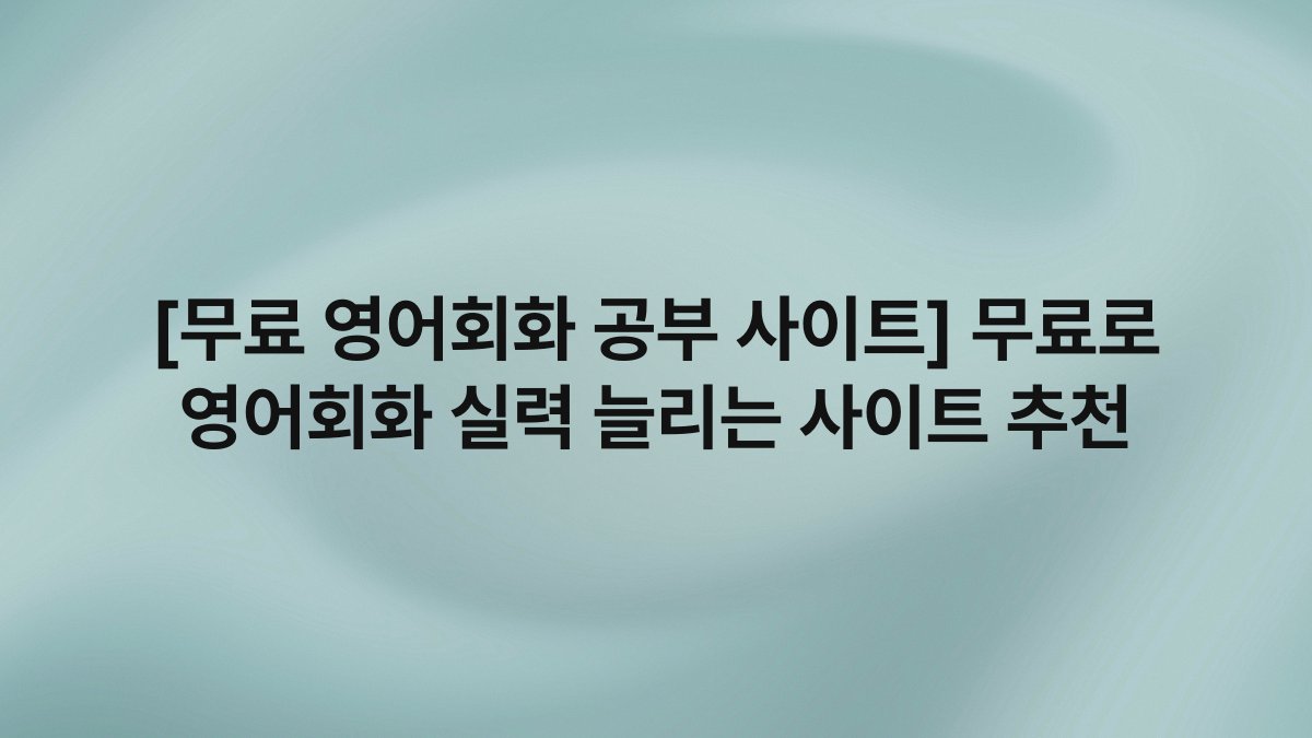 [무료 영어회화 공부 사이트] 무료로 영어회화 실력 늘리는 사이트 추천