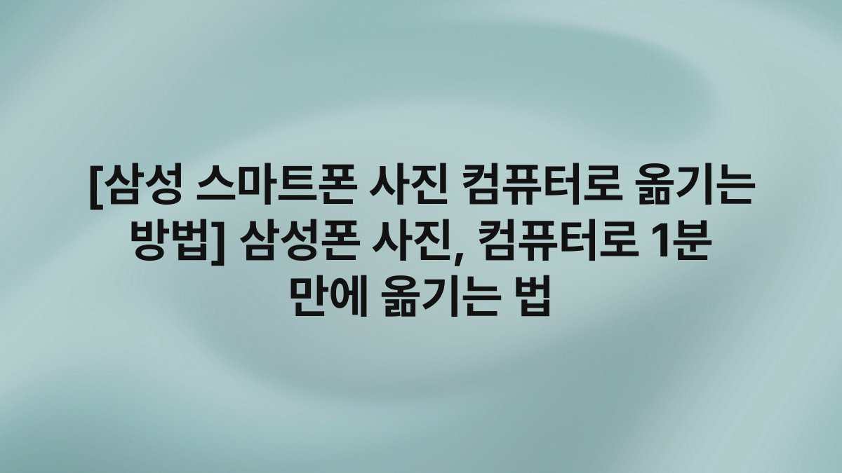 [삼성 스마트폰 사진 컴퓨터로 옮기는 방법] 삼성폰 사진, 컴퓨터로 1분 만에 옮기는 법