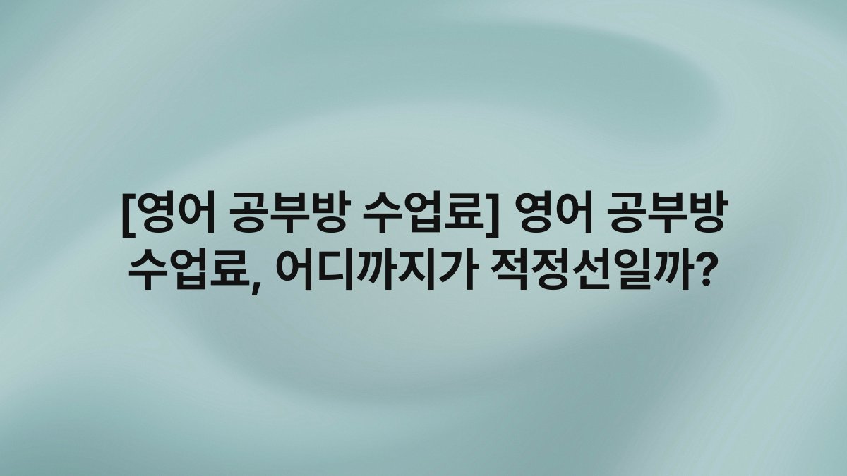 [영어 공부방 수업료] 영어 공부방 수업료, 어디까지가 적정선일까?