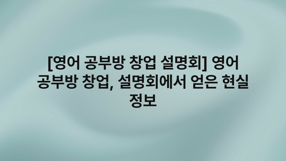 [영어 공부방 창업 설명회] 영어 공부방 창업, 설명회에서 얻은 현실 정보