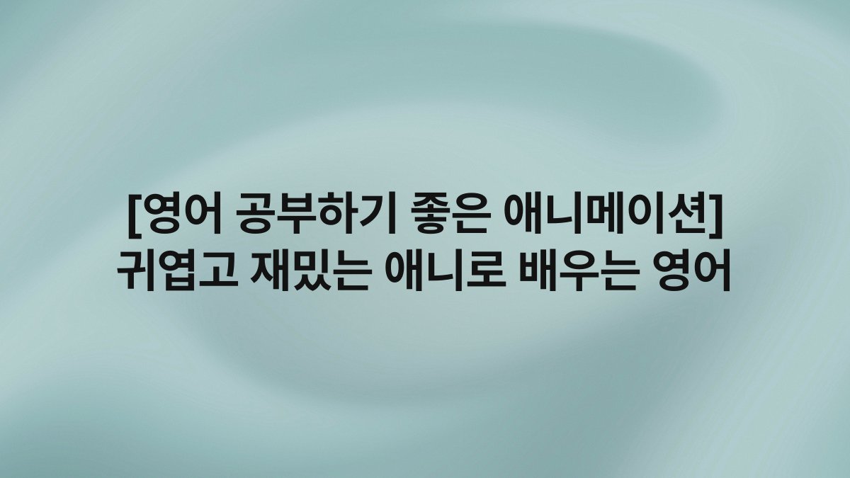 [영어 공부하기 좋은 애니메이션] 귀엽고 재밌는 애니로 배우는 영어