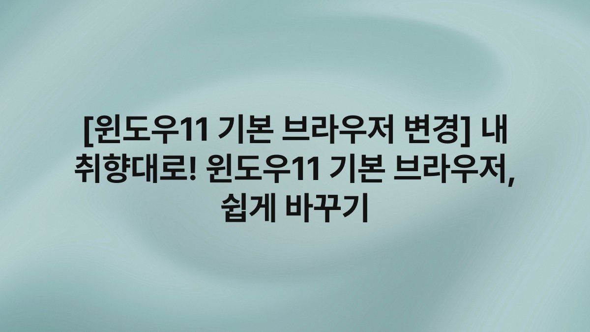 [윈도우11 기본 브라우저 변경] 내 취향대로! 윈도우11 기본 브라우저, 쉽게 바꾸기