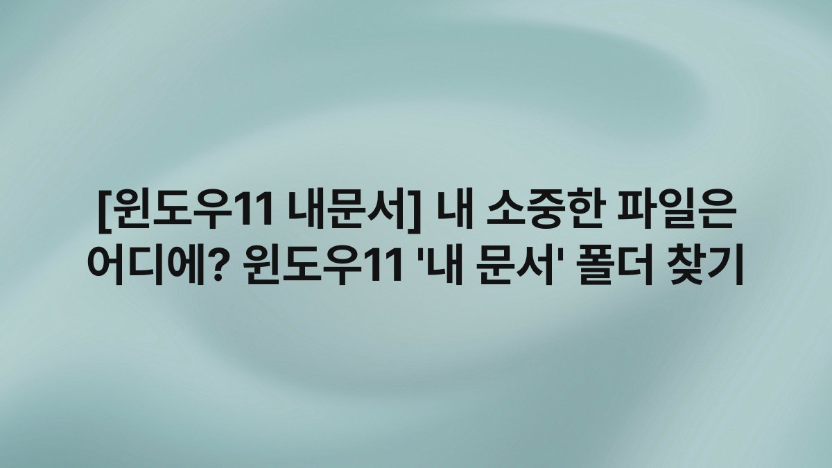 [윈도우11 내문서] 내 소중한 파일은 어디에? 윈도우11 ‘내 문서’ 폴더 찾기