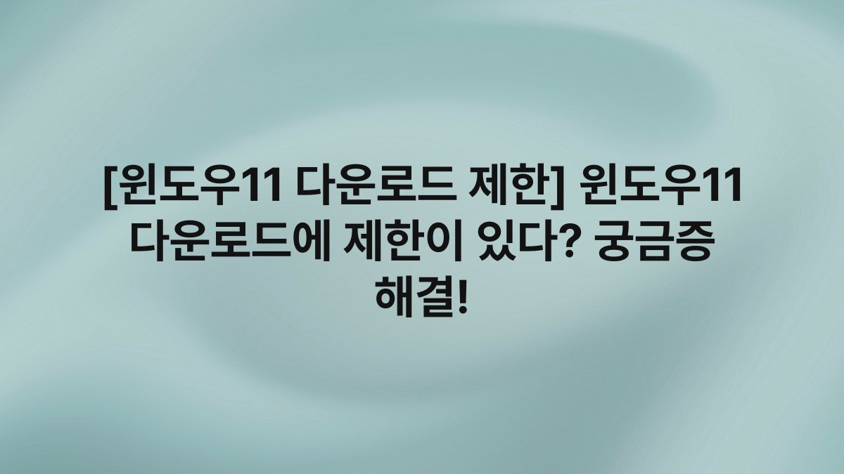 [윈도우11 다운로드 제한] 윈도우11 다운로드에 제한이 있다? 궁금증 해결!