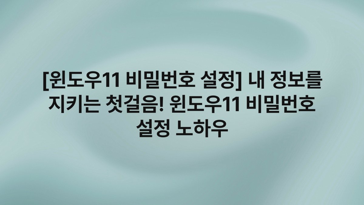 [윈도우11 비밀번호 설정] 내 정보를 지키는 첫걸음! 윈도우11 비밀번호 설정 노하우