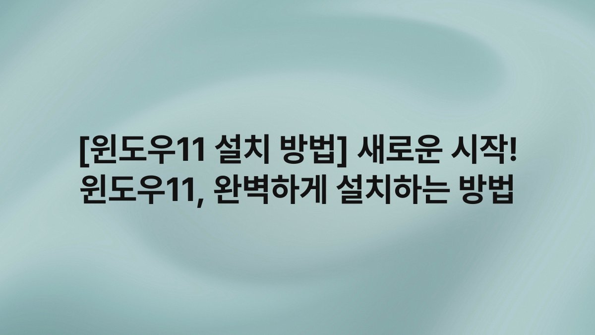 [윈도우11 설치 방법] 새로운 시작! 윈도우11, 완벽하게 설치하는 방법