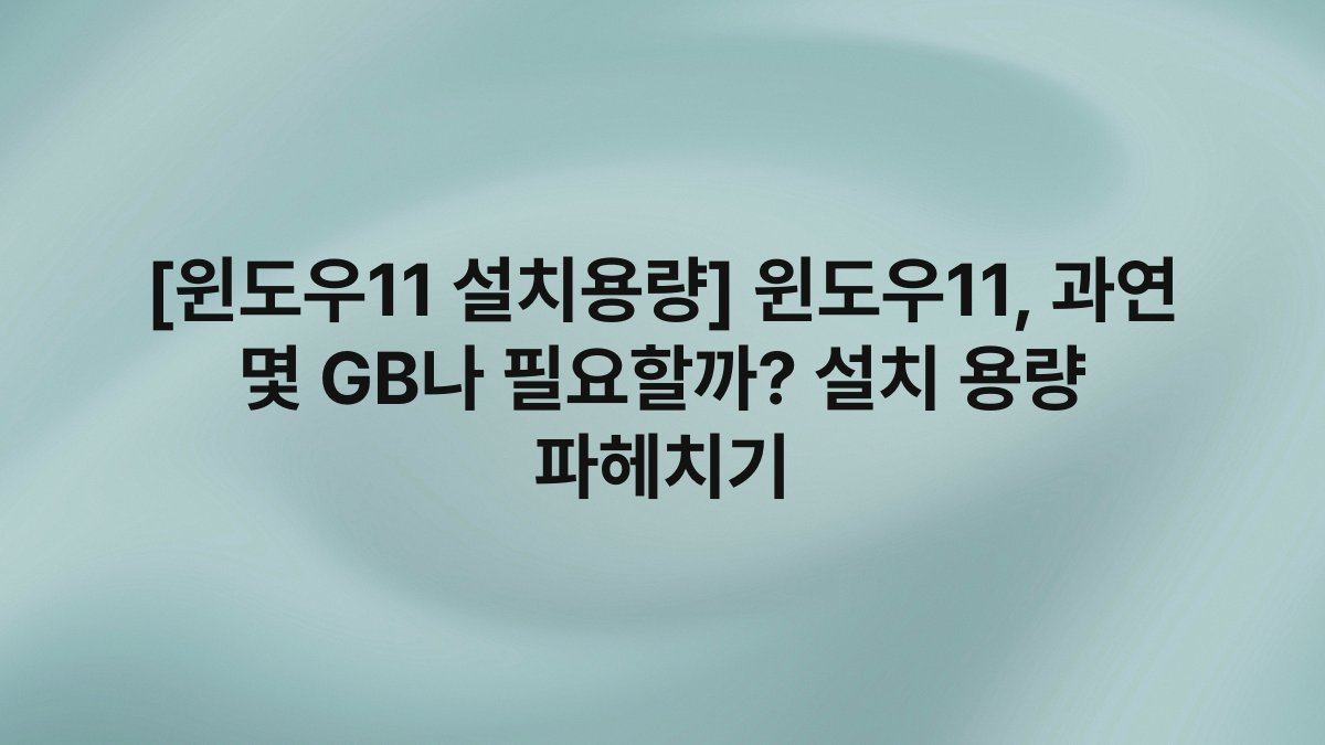 [윈도우11 설치용량] 윈도우11, 과연 몇 GB나 필요할까? 설치 용량 파헤치기