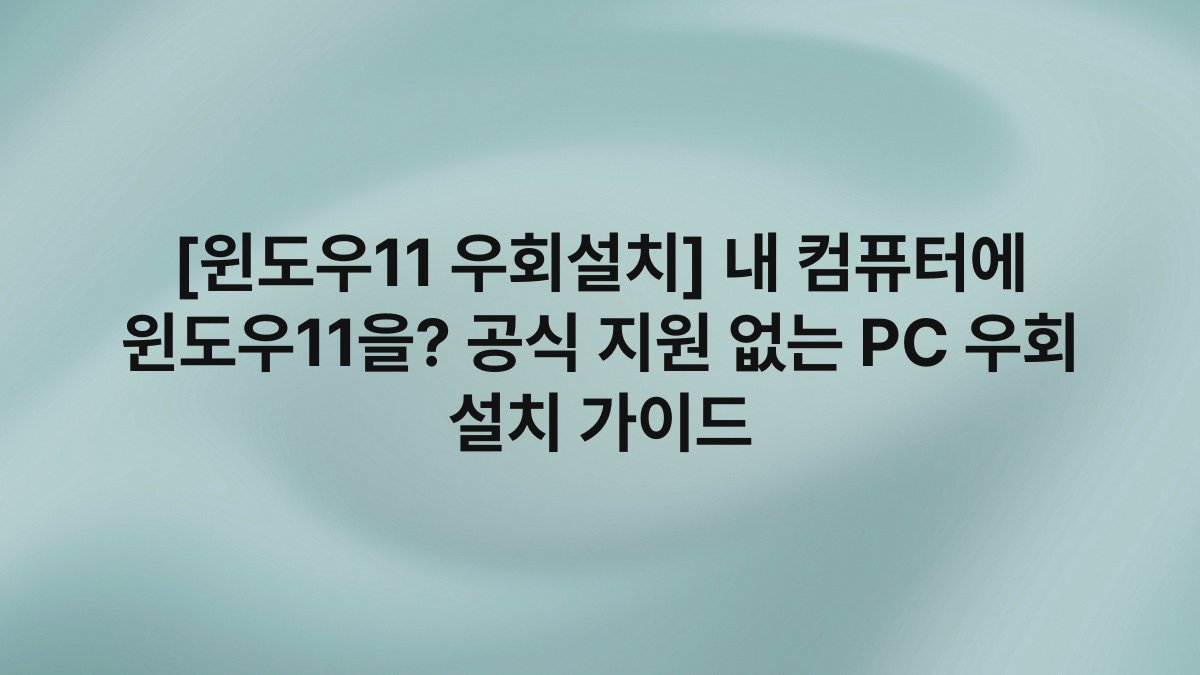 [윈도우11 우회설치] 내 컴퓨터에 윈도우11을? 공식 지원 없는 PC 우회 설치 가이드