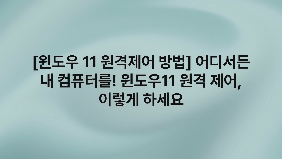 [윈도우 11 원격제어 방법] 어디서든 내 컴퓨터를! 윈도우11 원격 제어, 이렇게 하세요