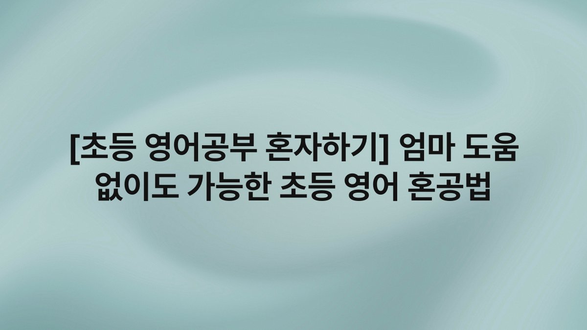 [초등 영어공부 혼자하기] 엄마 도움 없이도 가능한 초등 영어 혼공법