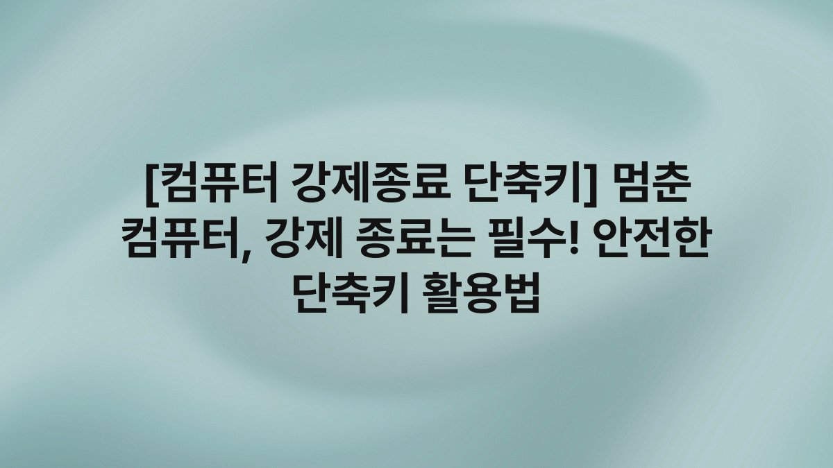 [컴퓨터 강제종료 단축키] 멈춘 컴퓨터, 강제 종료는 필수! 안전한 단축키 활용법