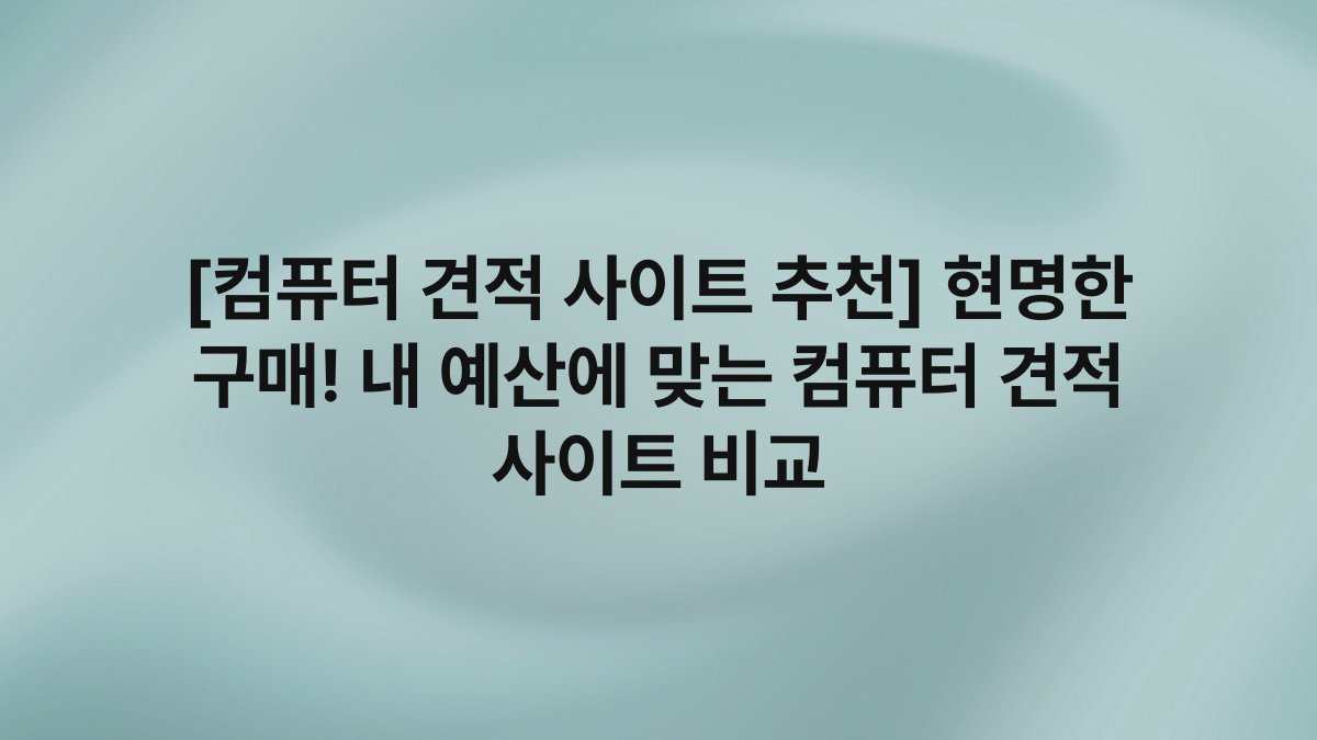 [컴퓨터 견적 사이트 추천] 현명한 구매! 내 예산에 맞는 컴퓨터 견적 사이트 비교