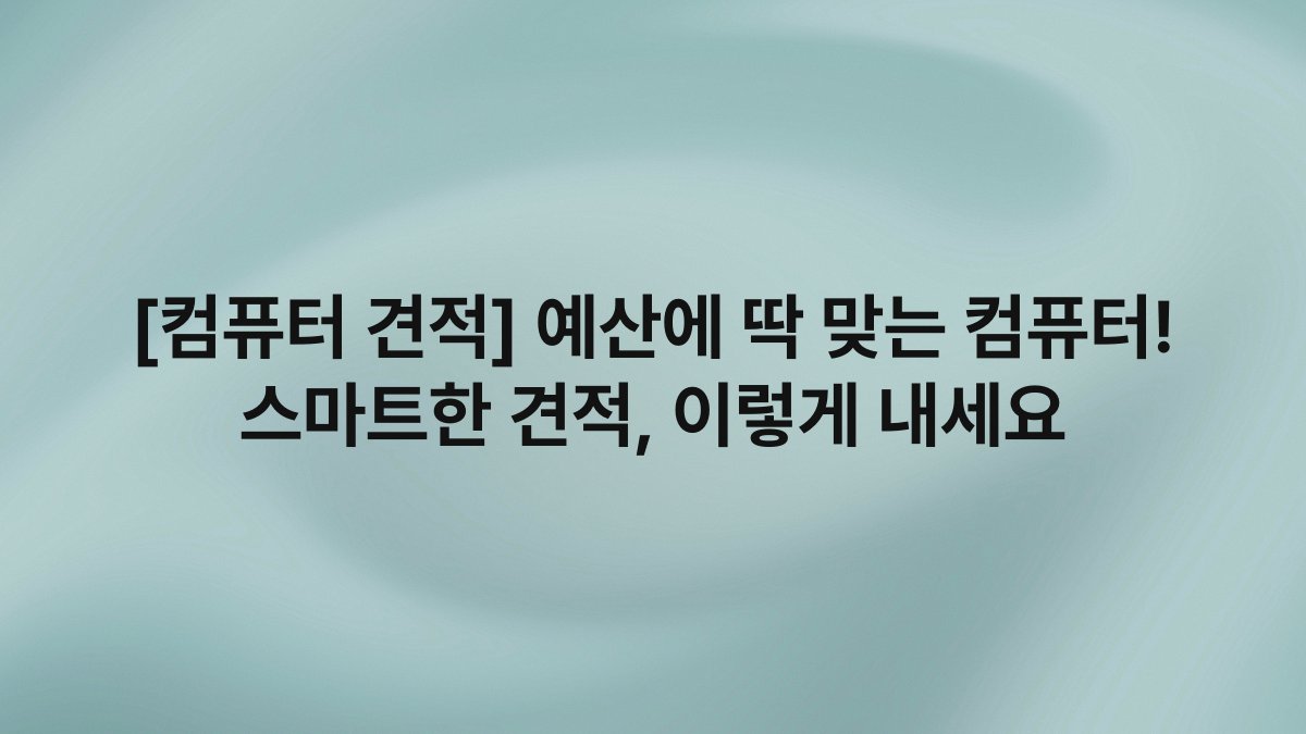 [컴퓨터 견적] 예산에 딱 맞는 컴퓨터! 스마트한 견적, 이렇게 내세요