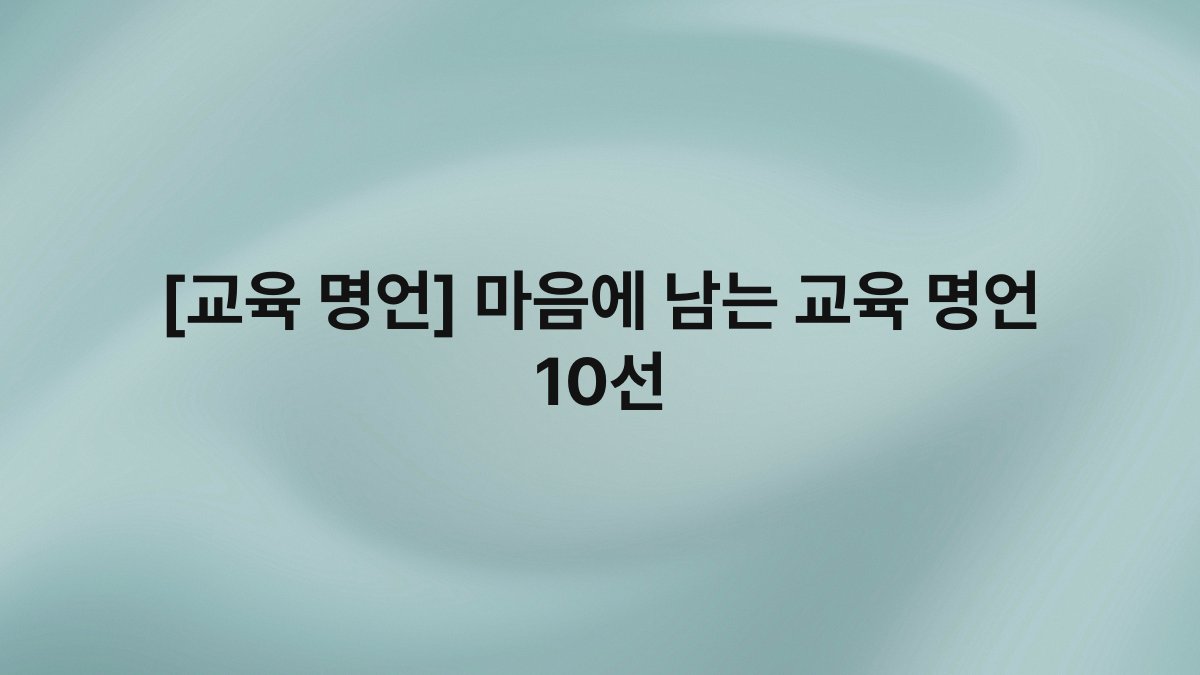 [교육 명언] 마음에 남는 교육 명언 10선