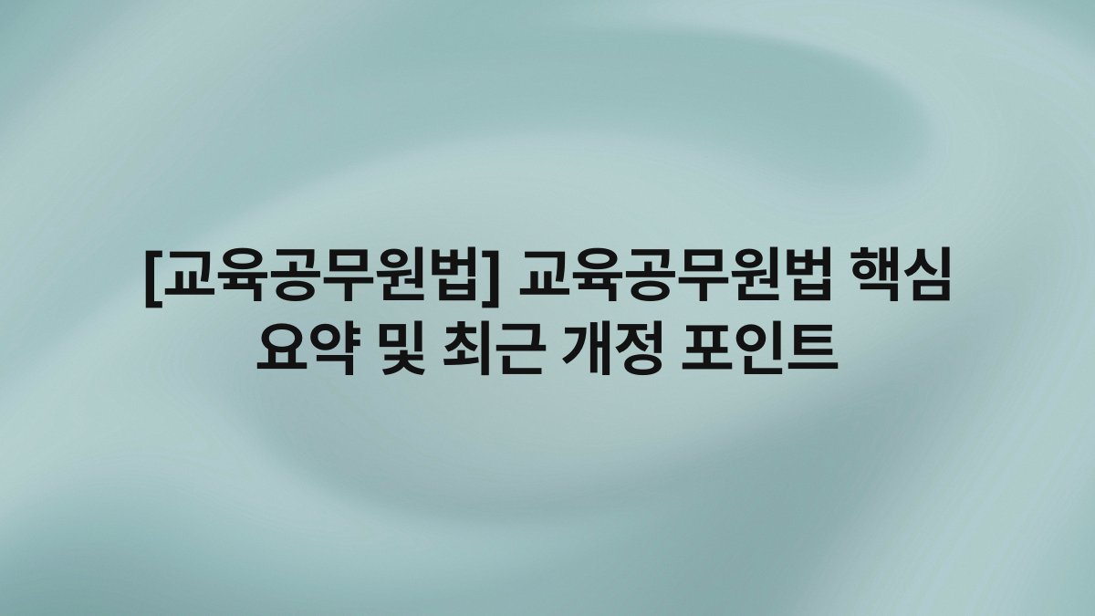 [교육공무원법] 교육공무원법 핵심 요약 및 최근 개정 포인트
