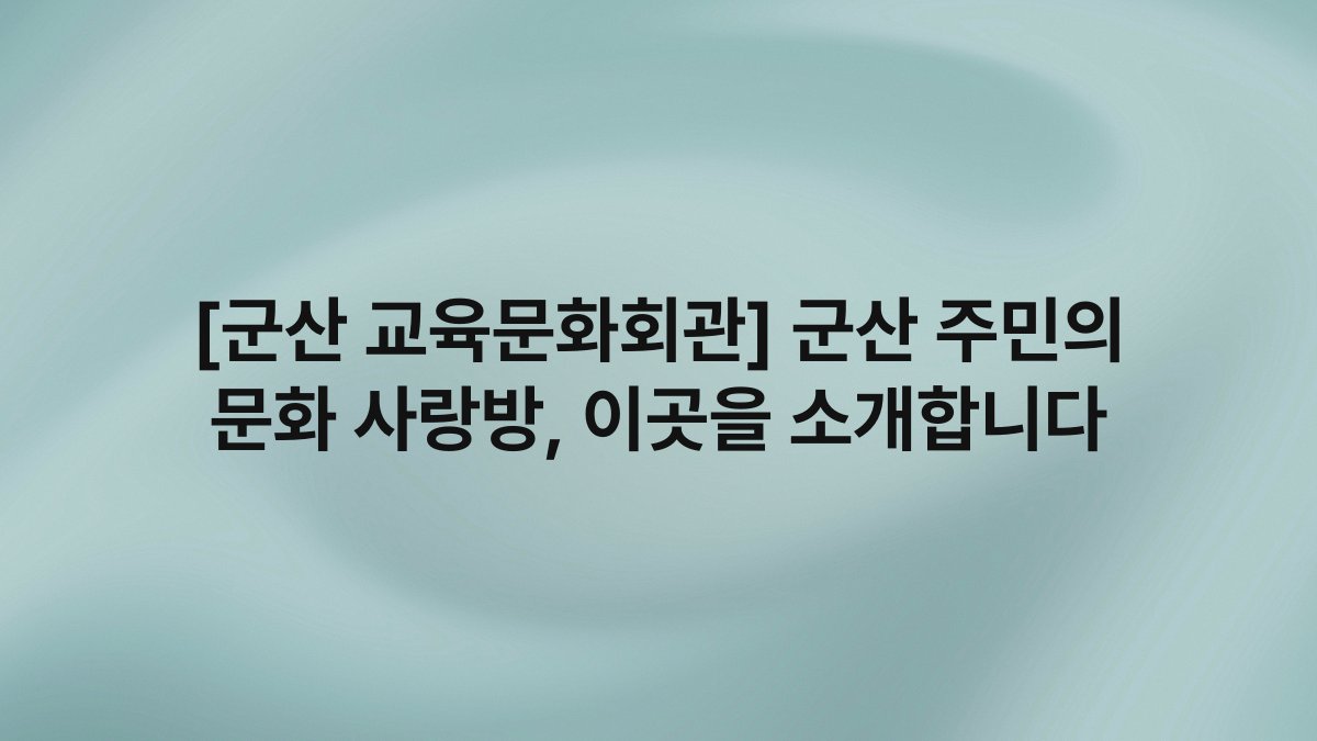 [군산 교육문화회관] 군산 주민의 문화 사랑방, 이곳을 소개합니다