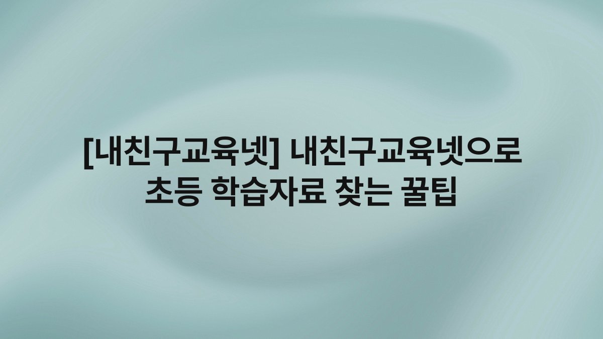 [내친구교육넷] 내친구교육넷으로 초등 학습자료 찾는 꿀팁
