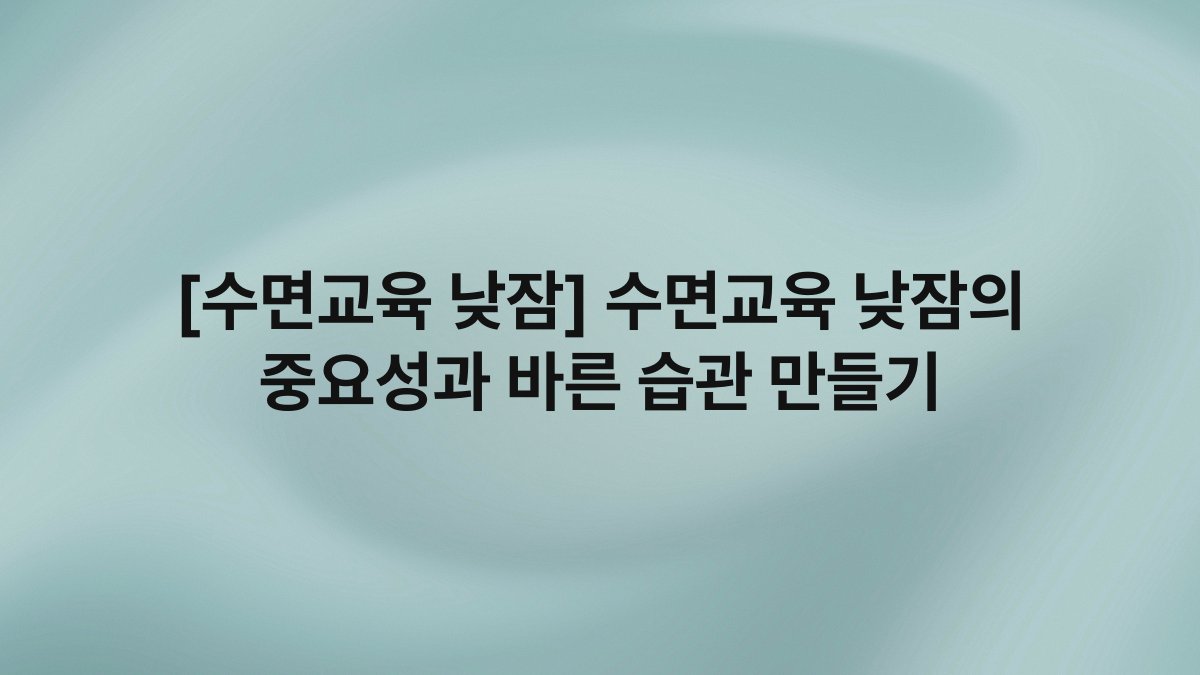 [수면교육 낮잠] 수면교육 낮잠의 중요성과 바른 습관 만들기
