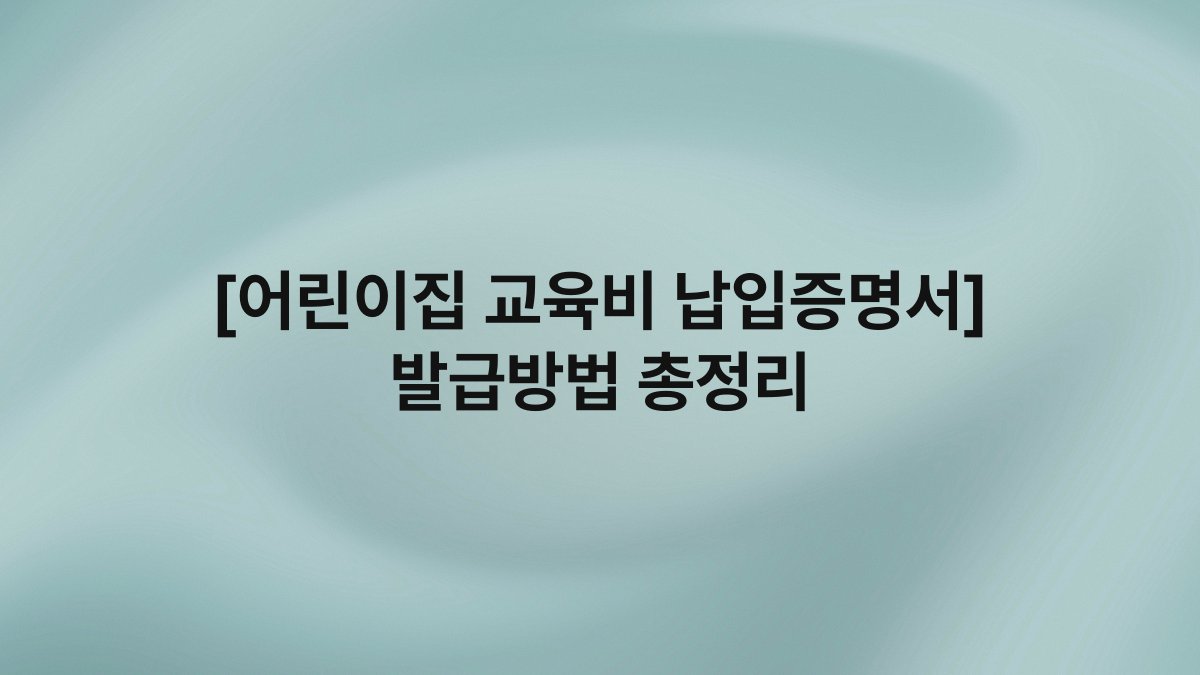 [어린이집 교육비 납입증명서] 발급방법 총정리
