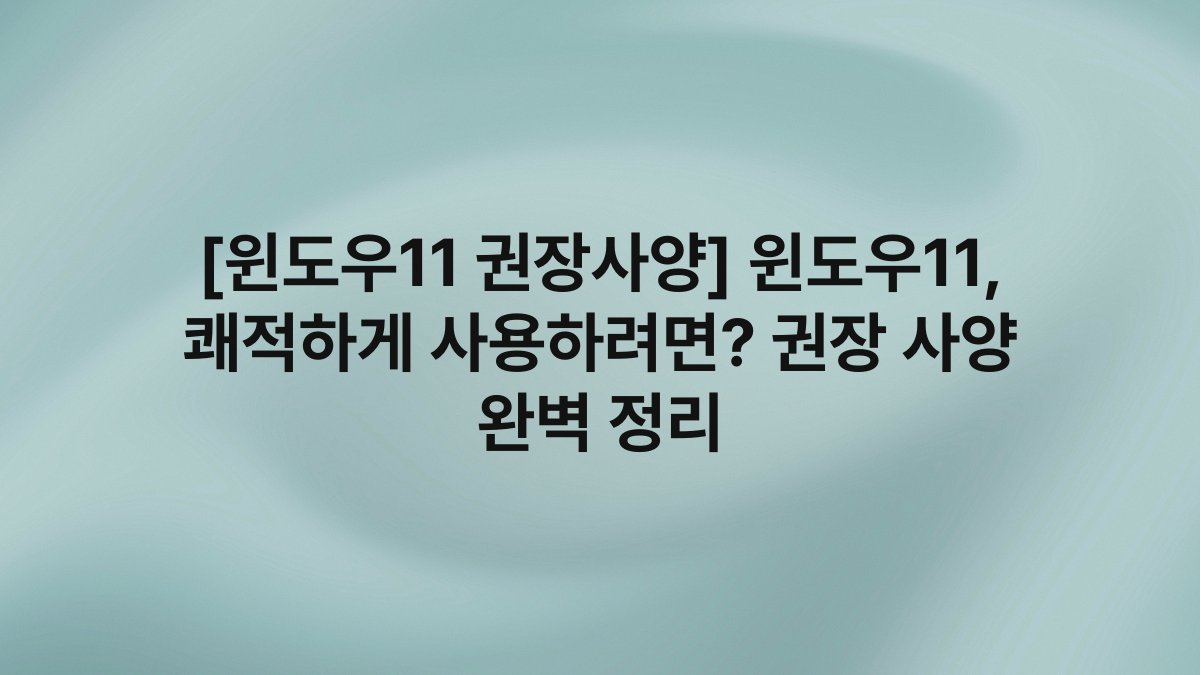 [윈도우11 권장사양] 윈도우11, 쾌적하게 사용하려면? 권장 사양 완벽 정리