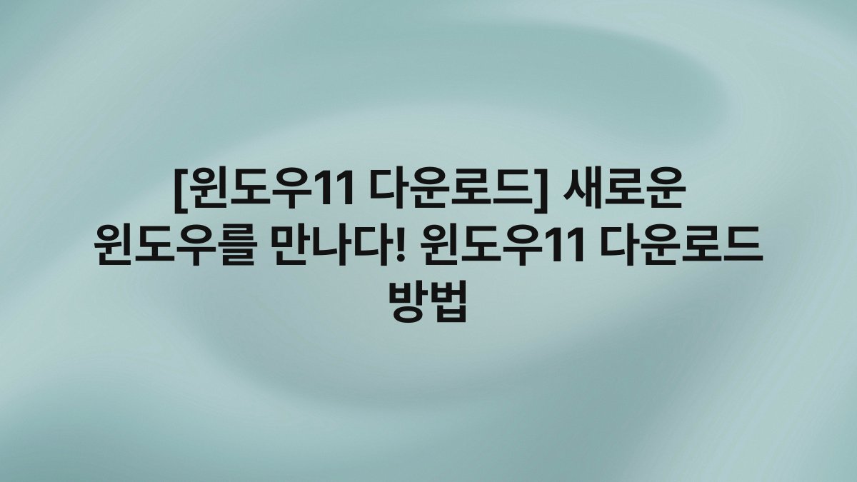 [윈도우11 다운로드] 새로운 윈도우를 만나다! 윈도우11 다운로드 방법
