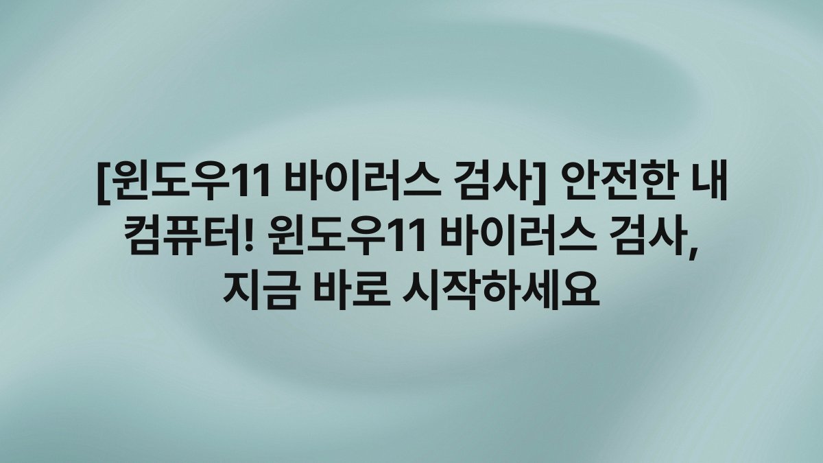 [윈도우11 바이러스 검사] 안전한 내 컴퓨터! 윈도우11 바이러스 검사, 지금 바로 시작하세요