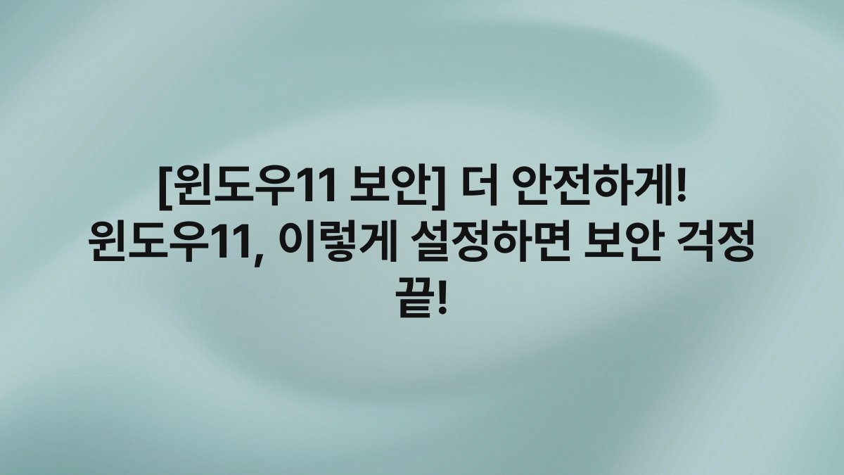 [윈도우11 보안] 더 안전하게! 윈도우11, 이렇게 설정하면 보안 걱정 끝!