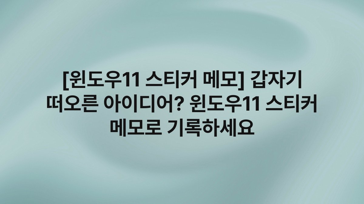 [윈도우11 스티커 메모] 갑자기 떠오른 아이디어? 윈도우11 스티커 메모로 기록하세요