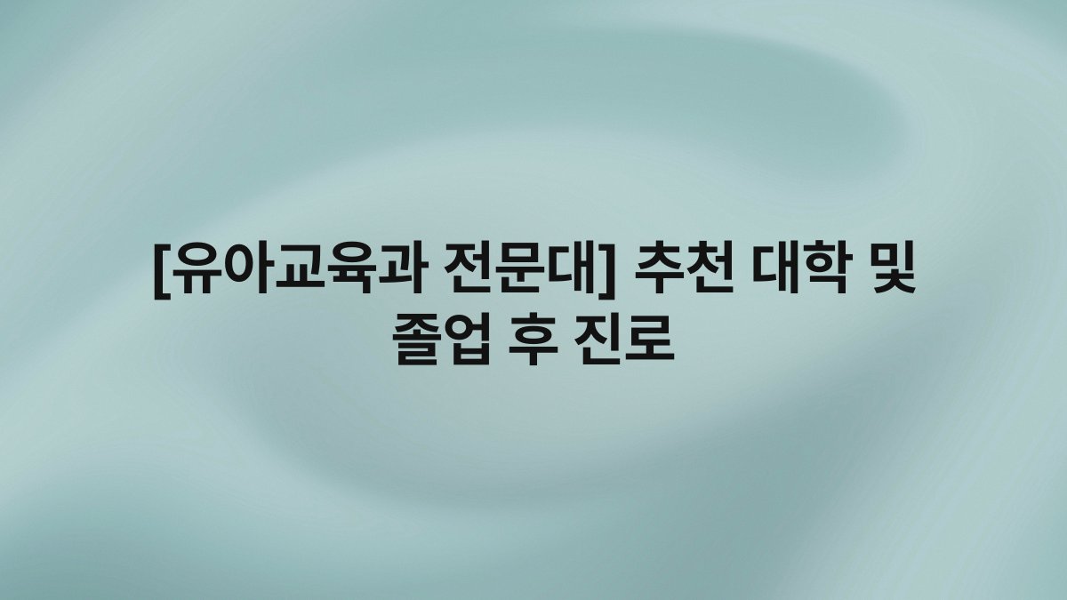 [유아교육과 전문대] 추천 대학 및 졸업 후 진로