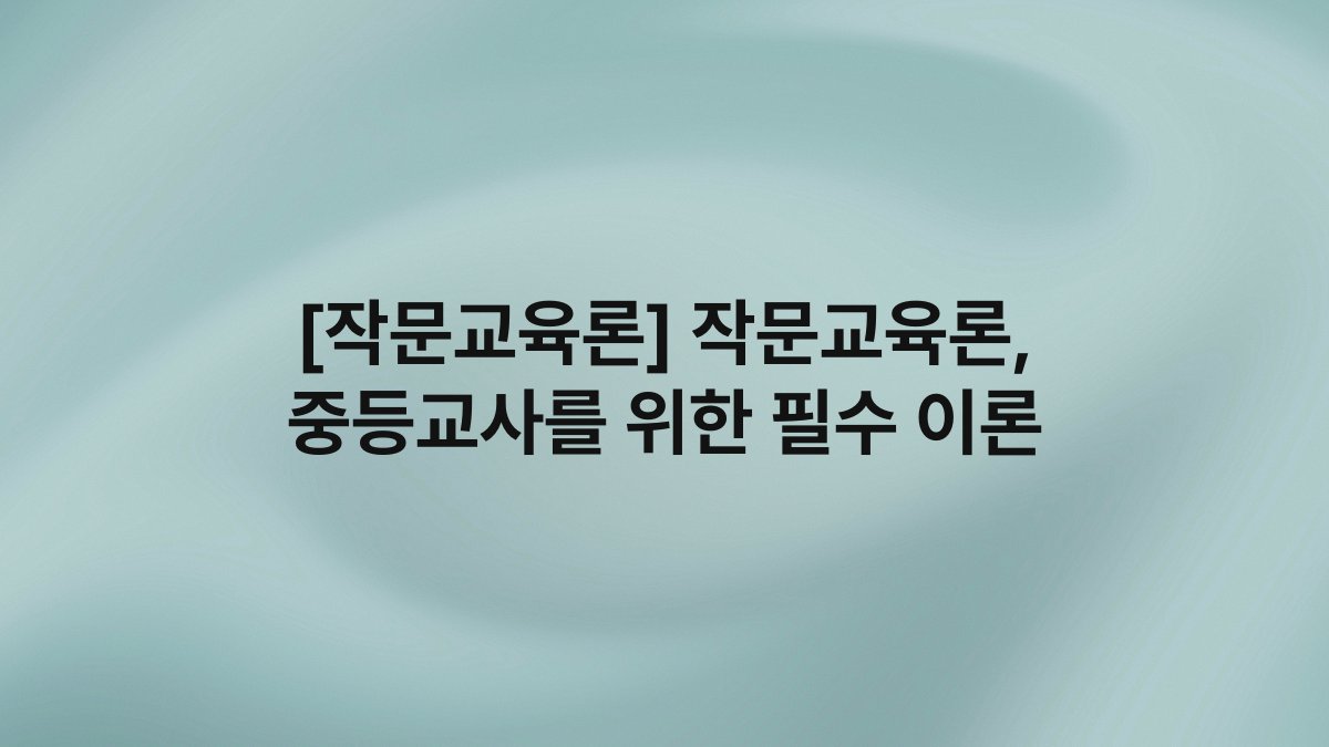 [작문교육론] 작문교육론, 중등교사를 위한 필수 이론