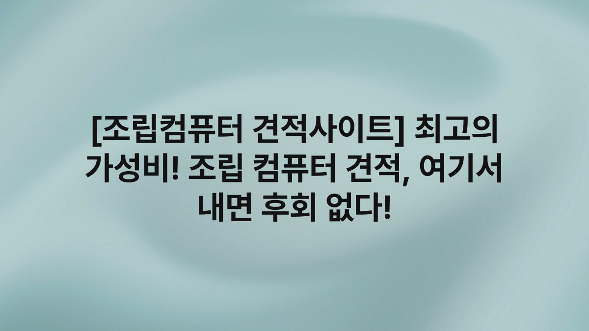[조립컴퓨터 견적사이트] 최고의 가성비! 조립 컴퓨터 견적, 여기서 내면 후회 없다!