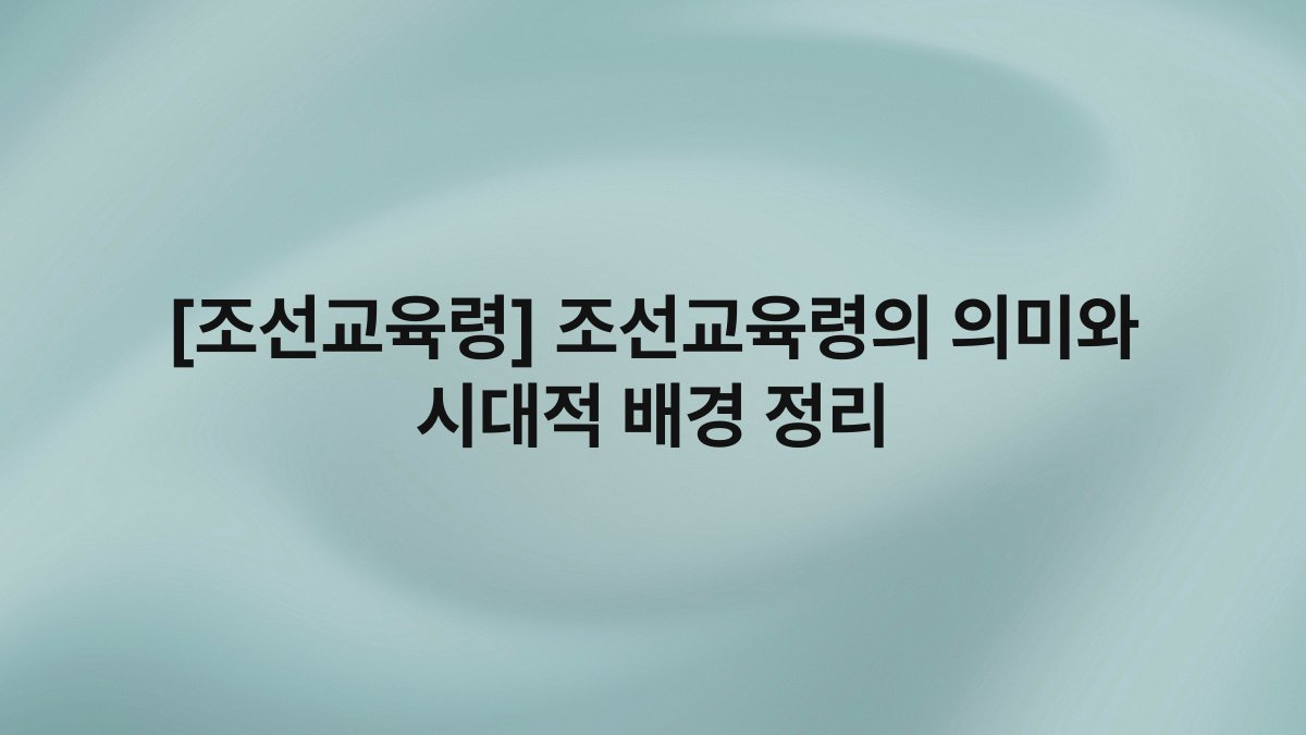 [조선교육령] 조선교육령의 의미와 시대적 배경 정리