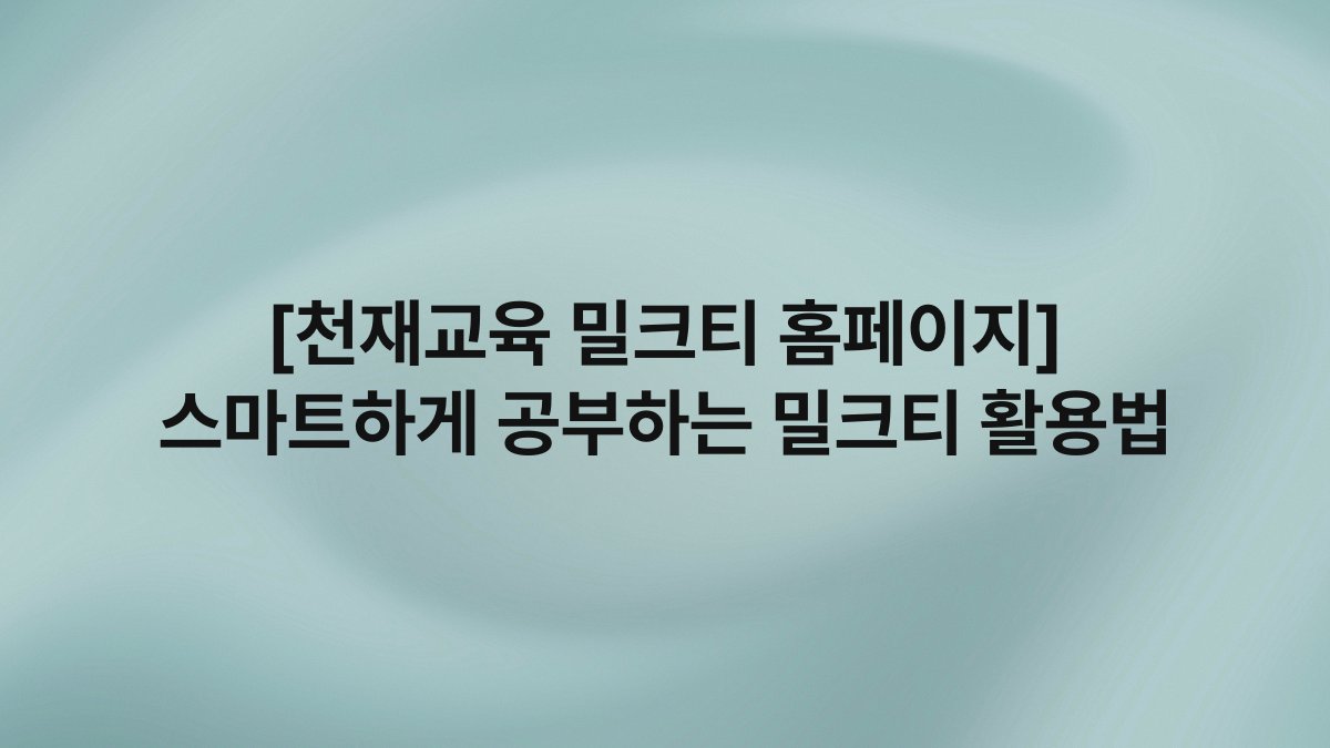 [천재교육 밀크티 홈페이지] 스마트하게 공부하는 밀크티 활용법