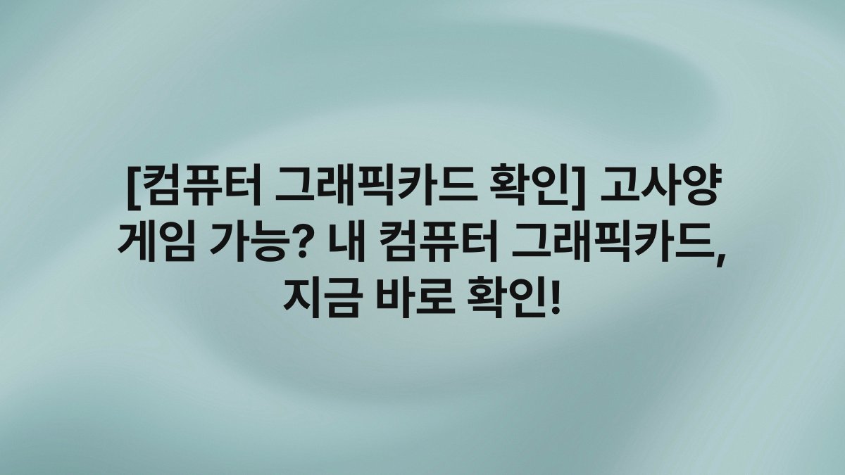 [컴퓨터 그래픽카드 확인] 고사양 게임 가능? 내 컴퓨터 그래픽카드, 지금 바로 확인!
