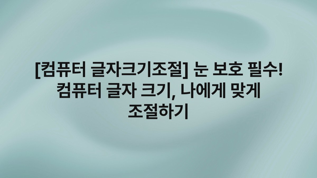 [컴퓨터 글자크기조절] 눈 보호 필수! 컴퓨터 글자 크기, 나에게 맞게 조절하기