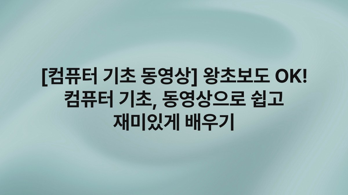 [컴퓨터 기초 동영상] 왕초보도 OK! 컴퓨터 기초, 동영상으로 쉽고 재미있게 배우기