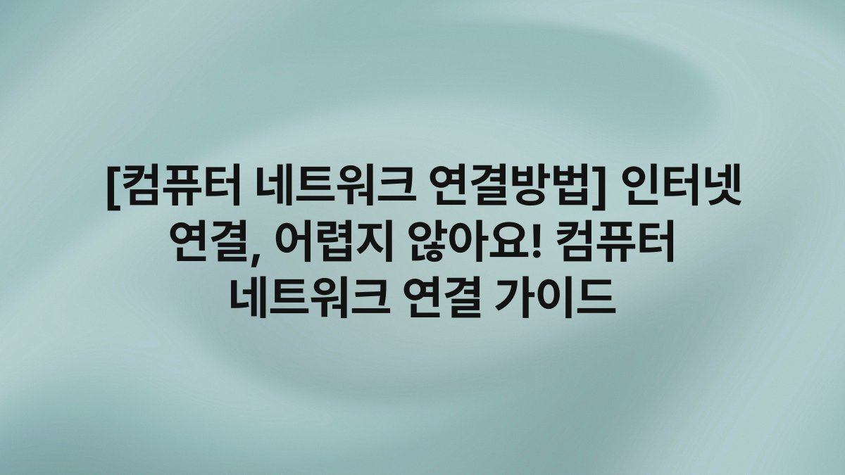 [컴퓨터 네트워크 연결방법] 인터넷 연결, 어렵지 않아요! 컴퓨터 네트워크 연결 가이드