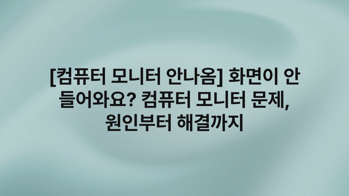 [컴퓨터 모니터 안나옴] 화면이 안 들어와요? 컴퓨터 모니터 문제, 원인부터 해결까지