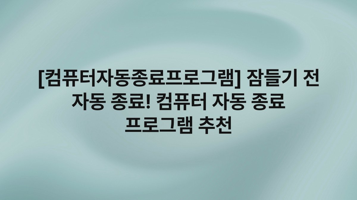 [컴퓨터자동종료프로그램] 잠들기 전 자동 종료! 컴퓨터 자동 종료 프로그램 추천