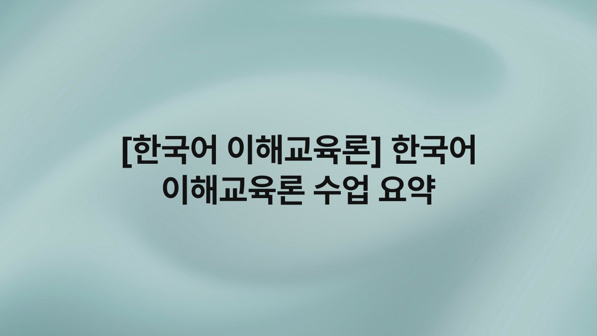 [한국어 이해교육론] 한국어 이해교육론 수업 요약