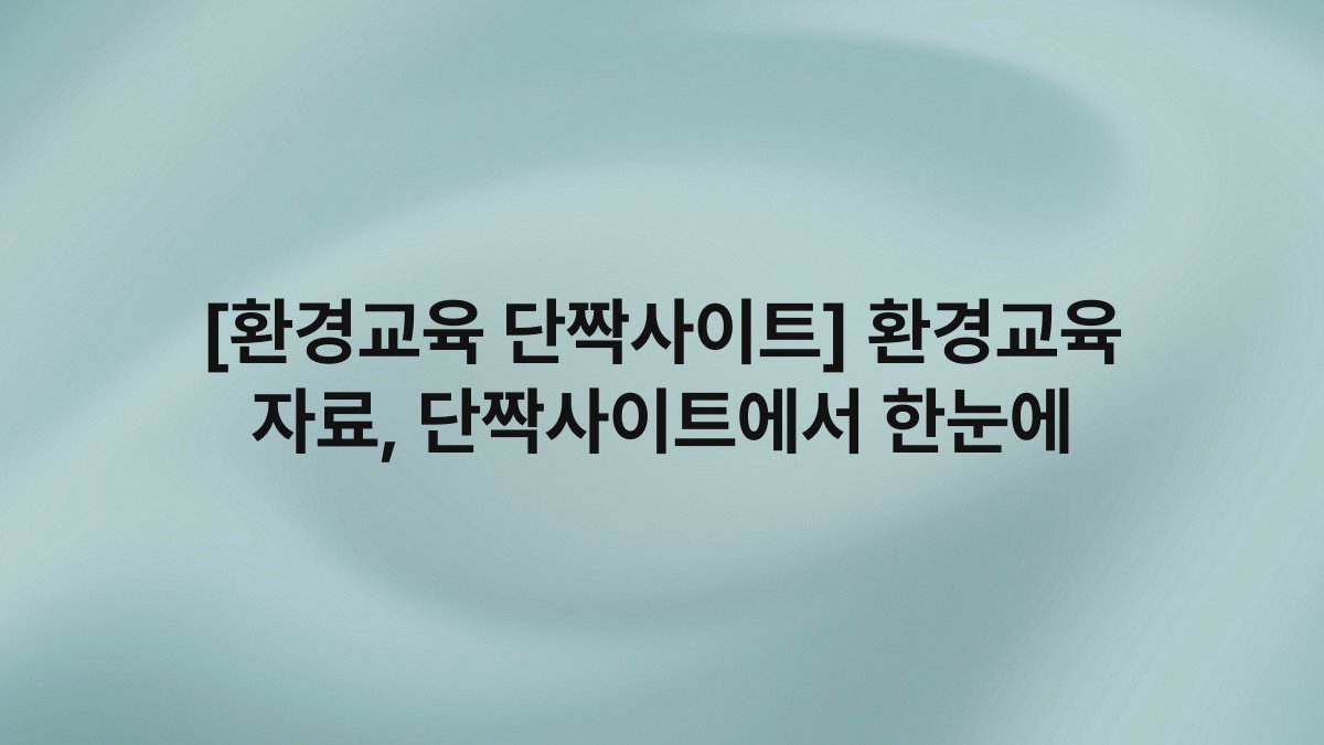 [환경교육 단짝사이트] 환경교육 자료, 단짝사이트에서 한눈에